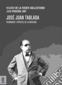 José Juan Tablada. Visionario y apóstol de la novedad libro di de la Fuente Ballesteros Ricardo; Pascual Gay Juan