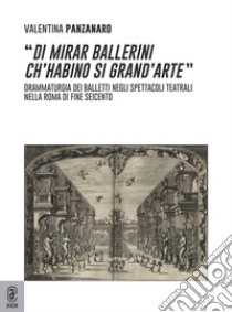 «Di mirar ballerini ch'habino si grand'arte». Drammaturgia dei balletti negli spettacoli teatrali nella Roma di fine Seicento libro di Panzanaro Valentina