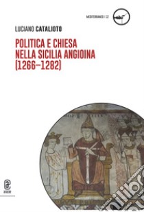 Politica e Chiesa nella Sicilia angioina (1266-1282) libro di Catalioto Luciano