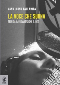 La voce che suona. Tecnica improvvisazione e jazz libro di Tallarita Anna Luana