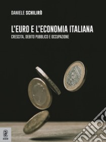 L'euro e l'economia italiana. Crescita, debito pubblico e occupazione libro di Schilirò Daniele