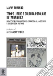 Tempo libero e cultura popolare in Tanganika. Nuove costruzioni identitarie, aspirazioni alla modernità e rivendicazioni politiche libro di Suriano Mario