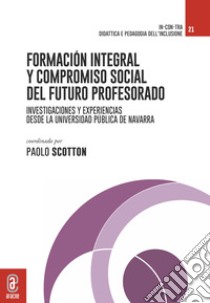 Formación integral y compromiso social del futuro profesorado. Investigaciones y experiencias didácticas desde la Universidad Pública de Navarra libro di Scotton P. (cur.)