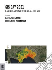 Gis day 2021. Il GIS per il governo e la gestione del territorio libro di Cardone B. (cur.); Di Martino F. (cur.)