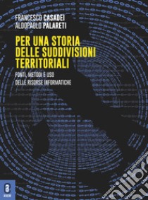 Per una storia delle suddivisioni territoriali. Fonti, metodi e uso delle risorse informatiche libro di Casadei Francesco; Palareti Aldopaolo