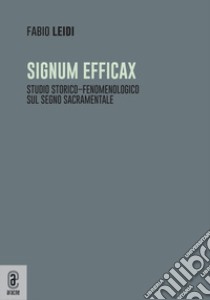 Signum efficax. Studio storico-fenomenologico sul segno sacramentale libro di Leidi Fabio