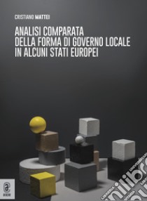 Analisi comparata della forma di governo locale in alcuni Stati europei libro di Mattei Cristiano