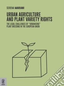 Urban agriculture and plant variety rights. The legal challenges of «urbanising» plant breeding in the European Union libro di Mariani Serena