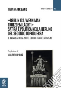 Berlin ist, wenn man trotzdem lacht! Satira e politica nella Berlino del secondo dopoguerra. Il Kabarett della Distel e degli Stachelschweine libro di Urbano Tiziana