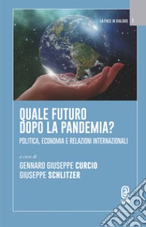 Quale futuro dopo la pandemia? Politica, economia e relazioni internazionali libro di Curcio G. G. (cur.); Schlitzer G. (cur.)