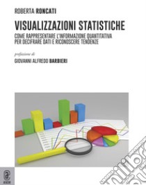 Visualizzazioni statistiche. Come rappresentare l'informazione quantitativa per decifrare dati e riconoscere tendenze libro di Roncati Roberto