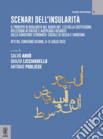 Scenari sull'insularità. Il principio di insularità nel nuovo art. 119 della Costituzione. Riflessioni attuative e auspicabili ricadute sulla condizione economico-sociale di Sicilia e Sardegna. Atti del convegno (Catania, 8-9 luglio 2022) libro di Licciardello O. (cur.); Andò S. (cur.); Pogliese A. (cur.)