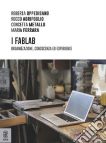 I FabLab. Organizzazione, conoscenza ed esperienze libro di Agrifoglio Rocco; Ferrara Maria; Oppedisano Roberta