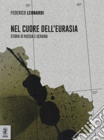 Nel cuore dell'Eurasia. Storia di Russia e Ucraina libro di Leonardi Federico