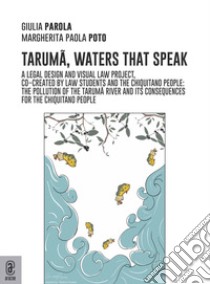 Taruma, the waters that speak. A legal design and visual law project co-created by law students and the Chiquitano people: the pollution of the Taruma River and the consequences on the Chiquitano people libro di Poto Margherita Paola; Parola Giulia