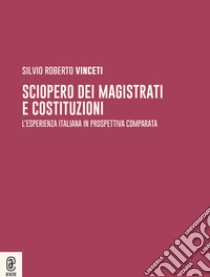 Sciopero dei magistrati e costituzioni. L'esperienza italiana in prospettiva comparata libro di Vinceti Silvio Roberto