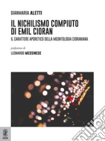 Il nichilismo compiuto di Emil Cioran. Il carattere aporetico della meontologia cioraniana libro di Aletti Gianmaria