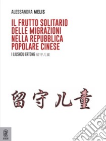 Il frutto solitario delle migrazioni nella Repubblica Popolare Cinese. I liushou ertong libro di Melis Alessandra