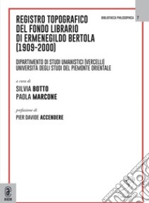 Registro topografico del fondo librario di Ermenegildo Bertola (1909-2000). Dipartimento di Studi Umanistici (Vercelli). Università degli Studi del Piemonte Orientale libro di Botto Silvia; Marcone Paola