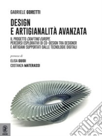 Design e artigianalità avanzata. Il progetto Crafting Europe. Percorsi esplorativi di co-design tra designer e artigiani supportati dalle tecnologie digitali libro di Goretti Gabriele