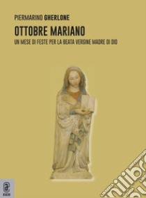 Ottobre mariano. Un mese di feste per la beata vergine madre di Dio libro di Gherlone Piermarino