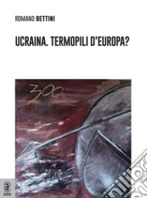 Ucraina. Termopili d'Europa? libro di Bettini Romano