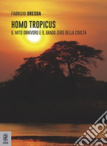 Homo tropicus. Il mito onnivoro e il grado zero della civiltà libro di Dresda Fabrizio