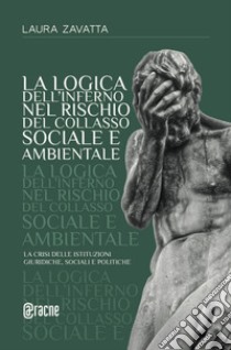 La logica dell'inferno nel rischio del collasso sociale e ambientale. La crisi delle istituzioni giuridiche, sociali e politiche libro di Zavatta Laura