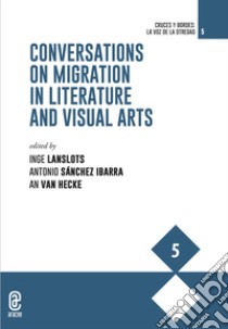 Conversations on migration in literature and visual arts libro di Lanslots I. (cur.); Sánchez Ibarra A. (cur.); Van Hecke A. (cur.)