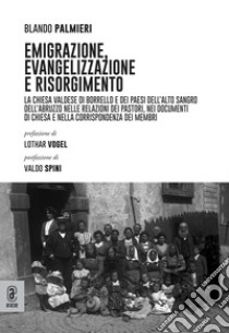 Emigrazione, evangelizzazione e risorgimento. La Chiesa valdese di Borrello e dei paesi dell'Alto Sangro dell'Abruzzo libro di Palmieri Blando