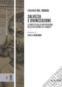 Salvezza e divinizzazione. Il dibattito sulla giustificazione nella riflessione di A. Ganoczy libro di Del Tredici Edoardo