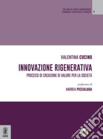 Innovazione rigenerativa. Processi di creazione di valore per la società libro di Cucino Valentina