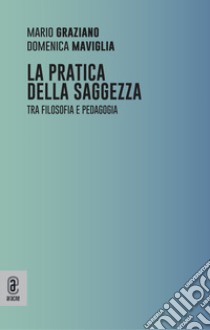 La pratica della saggezza. Tra filosofia e pedagogia libro di Graziano Mario; Maviglia Domenica