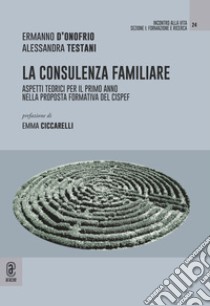 La consulenza familiare. Aspetti teorici per il primo anno nella proposta formativa del CISPeF libro di D'Onofrio Ermanno; Testani Alessandra