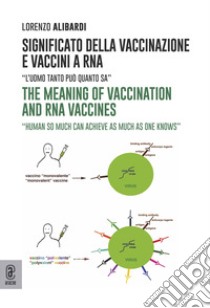 Significato della vaccinazione e vaccini a RNA. «L'uomo tanto può quanto sa»-The meaning of vaccination and RNA vaccines. «Human so much can achieve as much as one knows» libro di Alibardi Lorenzo