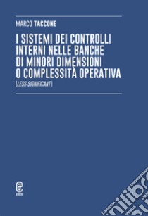 I sistemi dei controlli interni nelle banche di minori dimensioni o complessità operativa (Less Significant) libro di Taccone Marco