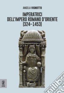 Imperatrici dell'Impero Romano d'Oriente (324-1453) libro di Vignotto Angela