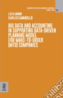 Big data and accounting in supporting data-driven planning model for make-to-order (mto) companies libro di Ianni Luca