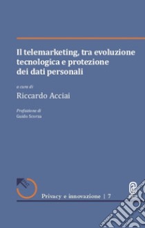 Il telemarketing, tra evoluzione tecnologica e protezione dei dati personali libro di Acciai R. (cur.)