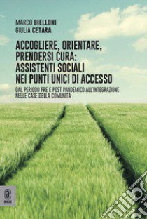 Accogliere, orientare, prendersi cura: assistenti sociali nei Punti Unici di Accesso. Dal periodo pre e post pandemico all'integrazione nelle Case della Comunità libro di Bielloni Marco; Cetara Giulia