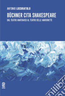 Büchner cita Shakespeare. Dal teatro anatomico al teatro delle marionette libro di Locuratolo Antonio