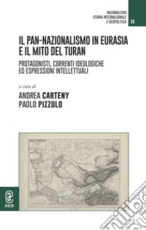 Il pan-nazionalismo in Eurasia e il mito del Turan. Protagonisti, correnti ideologiche ed espressioni intellettuali libro di Carteny A. (cur.); Pizzolo P. (cur.)