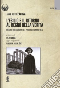 L'esilio e il ritorno al regno della verità. Grecia e cristianesimo nel pensiero di Simone Weil libro di Záková Jana Ruth