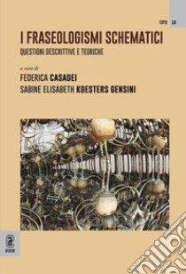 I fraseologismi schematici. Questioni descrittive e teoriche libro di Casadei F. (cur.); Koesters Gensini S. E. (cur.)