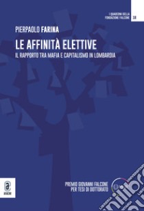 Le affinità elettive. Il rapporto tra mafia e capitalismo in Lombardia libro di Farina Pierpaolo