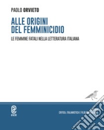 Alle origini del femminicidio. Le femmine fatali nella letteratura italiana libro di Orvieto Paolo