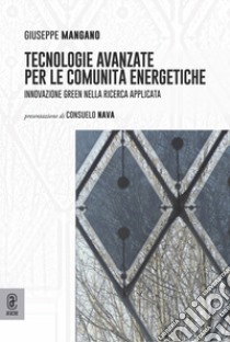 Tecnologie avanzate per le comunità energetiche. Innovazione green nella ricerca applicata libro di Mangano Giuseppe