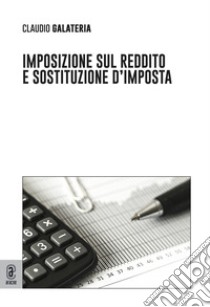 Imposizione sul reddito e sostituzione d'imposta libro di Galateria Claudio