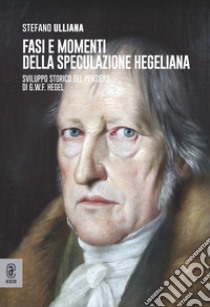 Fasi e momenti della speculazione hegeliana. Sviluppo storico del pensiero di G.W.F. Hegel libro di Ulliana Stefano