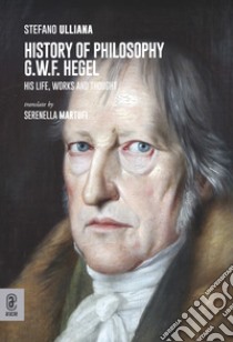 History of philosophy G.W.F. Hegel. His life, works and thought libro di Ulliana Stefano